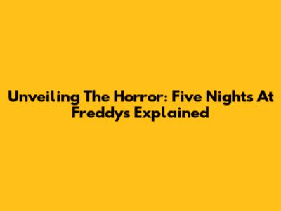 Unveiling The Horror: Five Nights At Freddy's Explained