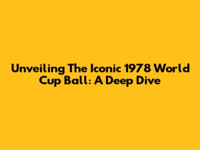 Unveiling The Iconic 1978 World Cup Ball: A Deep Dive
