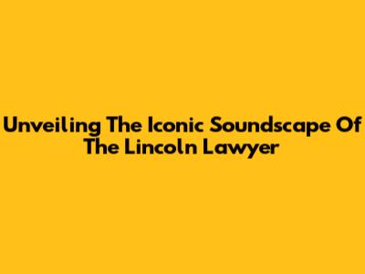 Unveiling The Iconic Soundscape Of The Lincoln Lawyer