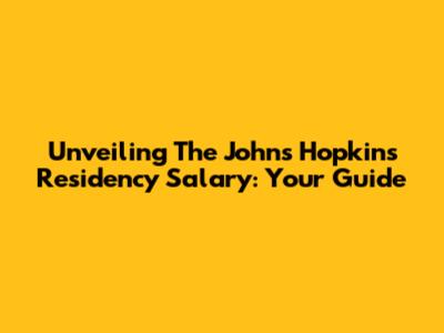 Unveiling The Johns Hopkins Residency Salary: Your Guide