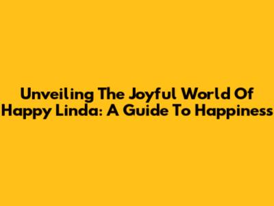 Unveiling The Joyful World Of Happy Linda: A Guide To Happiness