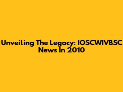 Unveiling The Legacy: IOSCWIVBSC News In 2010