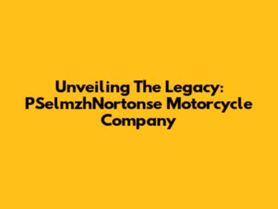 Unveiling The Legacy: PSelmzhNortonse Motorcycle Company