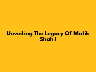 Unveiling The Legacy Of Malik Shah I