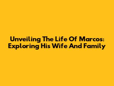 Unveiling The Life Of Marcos: Exploring His Wife And Family