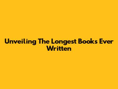 Unveiling The Longest Books Ever Written
