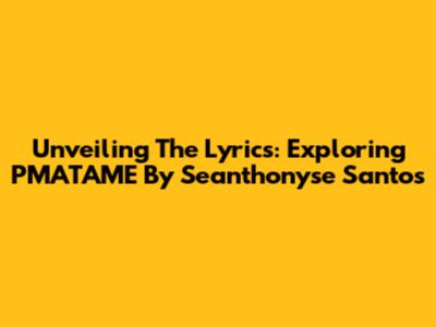Unveiling The Lyrics: Exploring PMATAME By Seanthonyse Santos