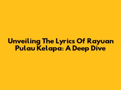 Unveiling The Lyrics Of 'Rayuan Pulau Kelapa': A Deep Dive