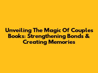 Unveiling The Magic Of Couple's Books: Strengthening Bonds & Creating Memories