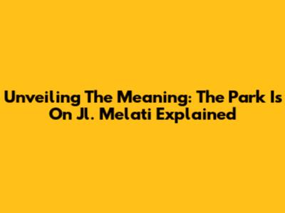 Unveiling The Meaning: 'The Park Is On Jl. Melati' Explained