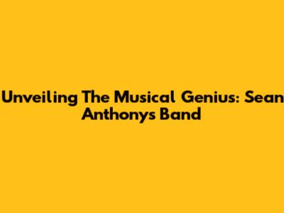 Unveiling The Musical Genius: Sean Anthony's Band