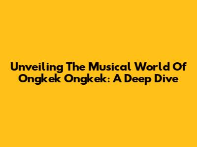 Unveiling The Musical World Of 'Ongkek Ongkek': A Deep Dive