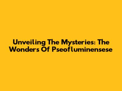 Unveiling The Mysteries: The Wonders Of Pseofluminensese