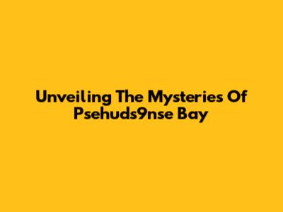 Unveiling The Mysteries Of Psehuds9nse Bay