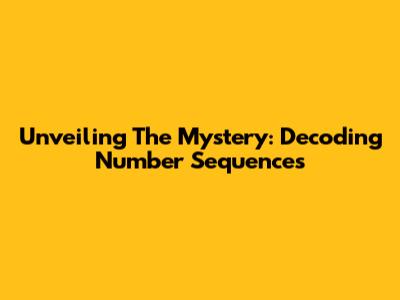 Unveiling The Mystery: Decoding Number Sequences