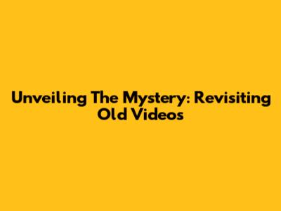 Unveiling The Mystery: Revisiting Old Videos