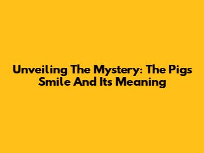 Unveiling The Mystery: The Pig's Smile And Its Meaning