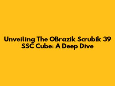 Unveiling The O'Brazik Scrubik 39 SSC Cube: A Deep Dive