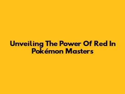 Unveiling The Power Of Red In Pokémon Masters