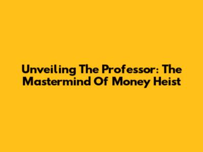 Unveiling The Professor: The Mastermind Of Money Heist