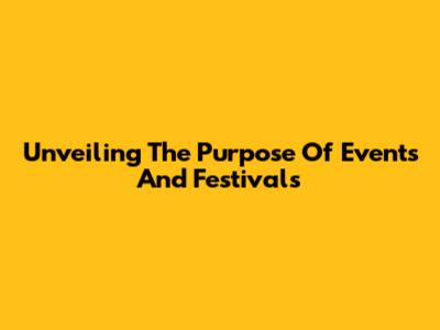 Unveiling The Purpose Of Events And Festivals