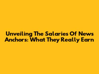 Unveiling The Salaries Of News Anchors: What They Really Earn