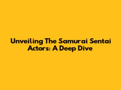 Unveiling The Samurai Sentai Actors: A Deep Dive