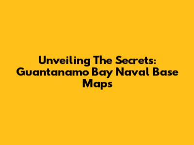 Unveiling The Secrets: Guantanamo Bay Naval Base Maps