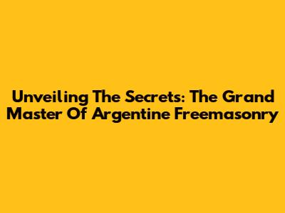 Unveiling The Secrets: The Grand Master Of Argentine Freemasonry