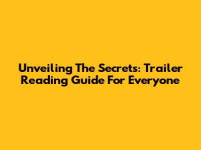 Unveiling The Secrets: Trailer Reading Guide For Everyone