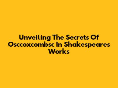 Unveiling The Secrets Of 'Osccoxcombsc' In Shakespeare's Works