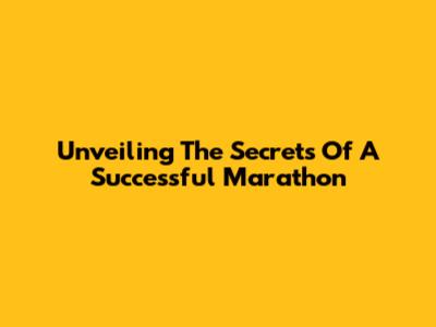 Unveiling The Secrets Of A Successful Marathon