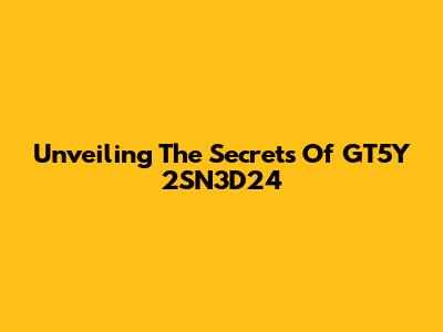 Unveiling The Secrets Of GT5Y 2SN3D24