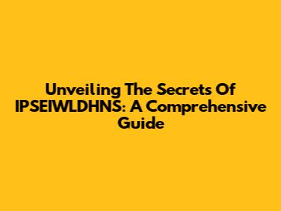 Unveiling The Secrets Of IPSEIWLDHNS: A Comprehensive Guide