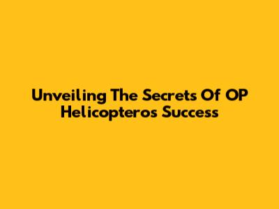 Unveiling The Secrets Of OP Helicoptero's Success
