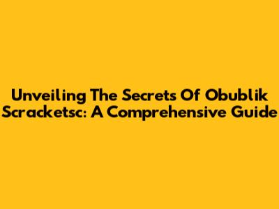 Unveiling The Secrets Of Obublik Scracketsc: A Comprehensive Guide