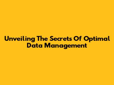Unveiling The Secrets Of Optimal Data Management