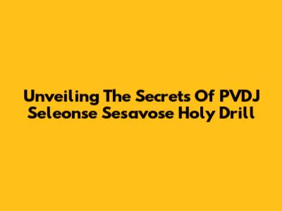 Unveiling The Secrets Of PVDJ Seleonse Sesavose Holy Drill