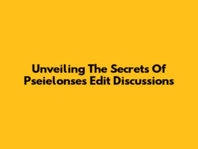 Unveiling The Secrets Of Pseielonse's Edit Discussions