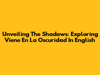 Unveiling The Shadows: Exploring 'Viene En La Oscuridad' In English