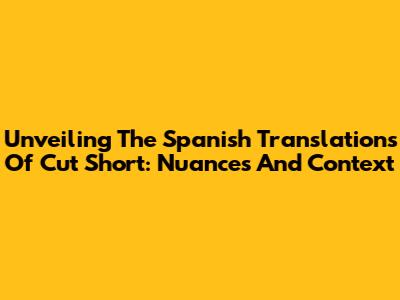 Unveiling The Spanish Translations Of 'Cut Short': Nuances And Context