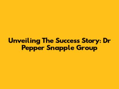 Unveiling The Success Story: Dr Pepper Snapple Group