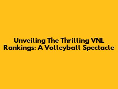 Unveiling The Thrilling VNL Rankings: A Volleyball Spectacle