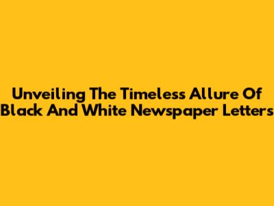 Unveiling The Timeless Allure Of Black And White Newspaper Letters