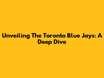 Unveiling The Toronto Blue Jays: A Deep Dive