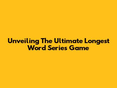 Unveiling The Ultimate Longest Word Series Game