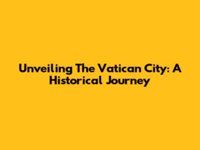 Unveiling The Vatican City: A Historical Journey