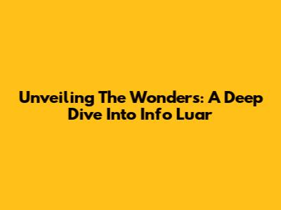 Unveiling The Wonders: A Deep Dive Into Info Luar