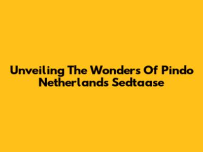 Unveiling The Wonders Of Pindo Netherlands Sedtaase