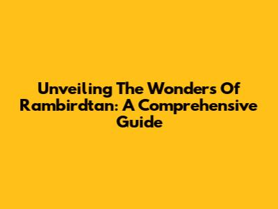 Unveiling The Wonders Of Rambirdtan: A Comprehensive Guide